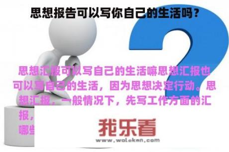 思想报告可以写你自己的生活吗？