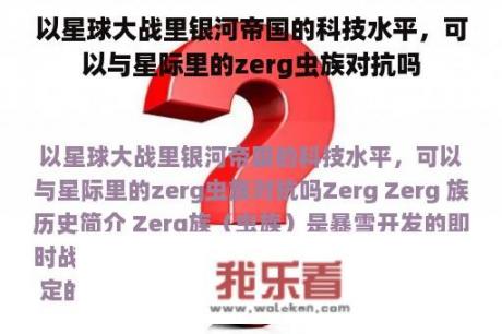 以星球大战里银河帝国的科技水平，可以与星际里的zerg虫族对抗吗