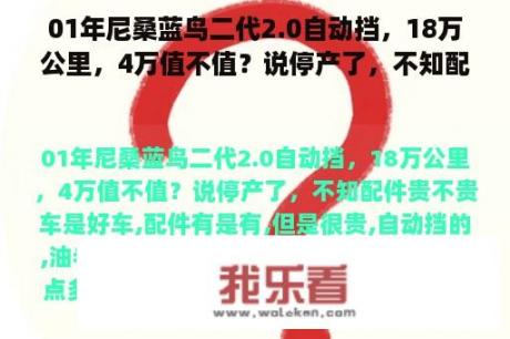 01年尼桑蓝鸟二代2.0自动挡，18万公里，4万值不值？说停产了，不知配件贵不贵