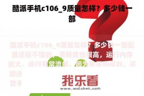 酷派手机c106_9质量怎样？多少钱一部