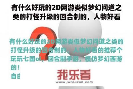 有什么好玩的2D网游类似梦幻问道之类的打怪升级的回合制的，人物好看的推荐个玩玩