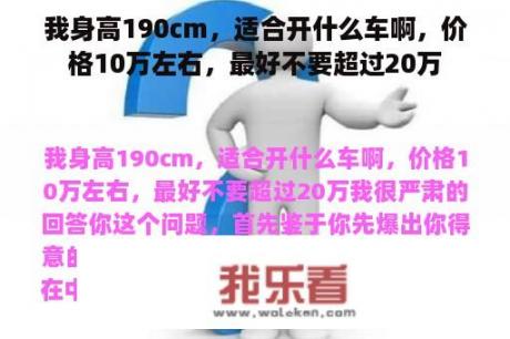 我身高190cm，适合开什么车啊，价格10万左右，最好不要超过20万