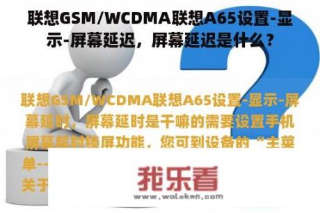 联想GSM/WCDMA联想A65设置-显示-屏幕延迟，屏幕延迟是什么？