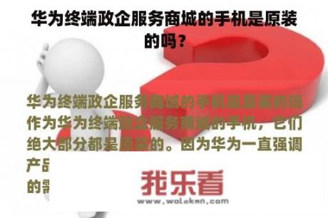 华为终端政企服务商城的手机是原装的吗？