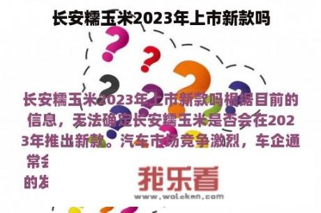 长安糯玉米2023年上市新款吗