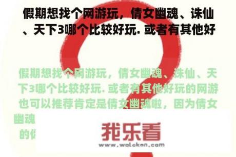 假期想找个网游玩，倩女幽魂、诛仙、天下3哪个比较好玩. 或者有其他好玩的网游也可以推荐