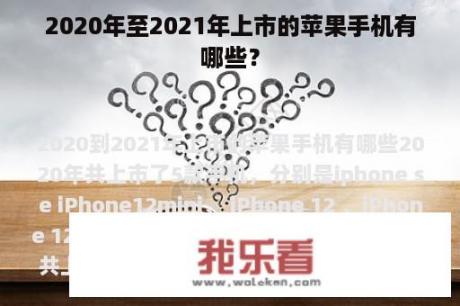 2020年至2021年上市的苹果手机有哪些？