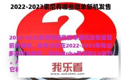 2022-2023索尼有哪些微单新机发售