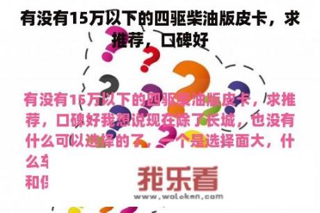 有没有15万以下的四驱柴油版皮卡，求推荐，口碑好