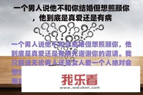 一个男人说他不和你结婚但想照顾你，他到底是真爱还是有病