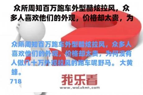 众所周知百万跑车外型酷炫拉风，众多人喜欢他们的外观，价格却太贵，为何没有人做几十万外观拉风的跑车呢