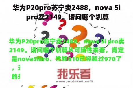 华为P20pro苏宁卖2488，nova 5i pro卖2149。请问哪个划算