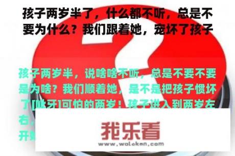 孩子两岁半了，什么都不听，总是不要为什么？我们跟着她，宠坏了孩子吗？