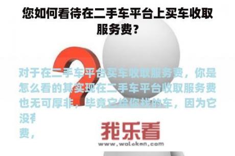 您如何看待在二手车平台上买车收取服务费？