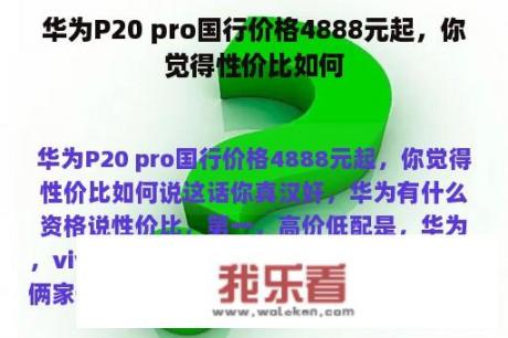 华为P20 pro国行价格4888元起，你觉得性价比如何