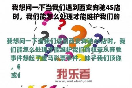 我想问一下当我们遇到西安奔驰4S店时，我们能怎么处理才能维护我们的权益