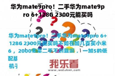 华为mate9pro！二手华为mate9pro 6+128G 2300元能买吗