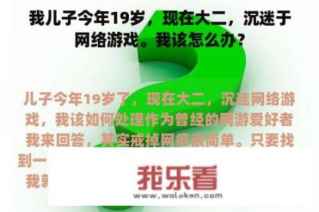 我儿子今年19岁，现在大二，沉迷于网络游戏。我该怎么办？