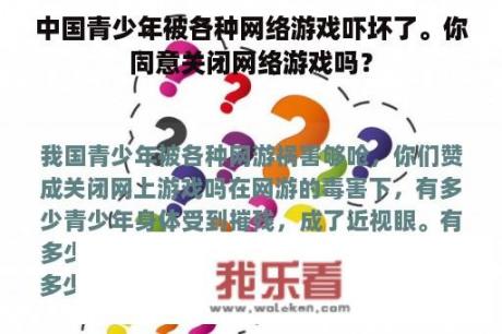 中国青少年被各种网络游戏吓坏了。你同意关闭网络游戏吗？