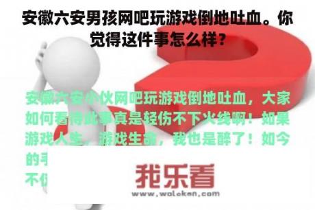 安徽六安男孩网吧玩游戏倒地吐血。你觉得这件事怎么样？