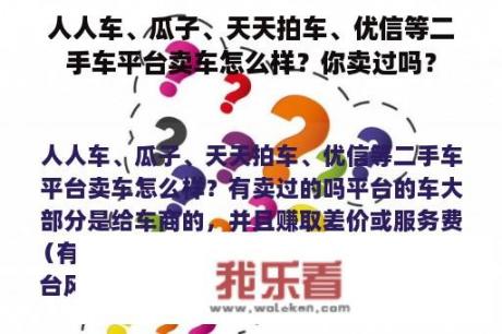 人人车、瓜子、天天拍车、优信等二手车平台卖车怎么样？你卖过吗？