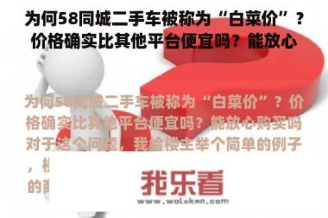 为何58同城二手车被称为“白菜价”？价格确实比其他平台便宜吗？能放心购买吗