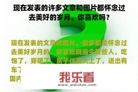 现在发表的许多文章和图片都怀念过去美好的岁月。你喜欢吗？