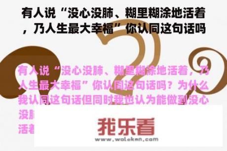 有人说“没心没肺、糊里糊涂地活着，乃人生最大幸福”你认同这句话吗？为什么