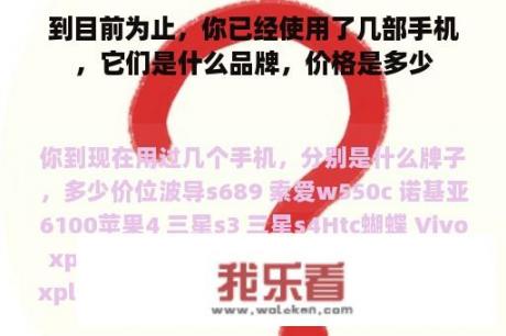 到目前为止，你已经使用了几部手机，它们是什么品牌，价格是多少