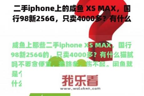 二手iphone上的咸鱼 XS MAX，国行98新256G，只卖4000多？有什么猫腻吗？