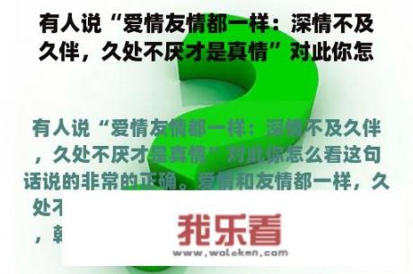 有人说“爱情友情都一样：深情不及久伴，久处不厌才是真情”对此你怎么看