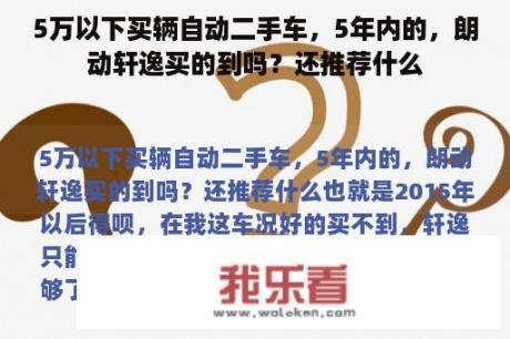 5万以下买辆自动二手车，5年内的，朗动轩逸买的到吗？还推荐什么