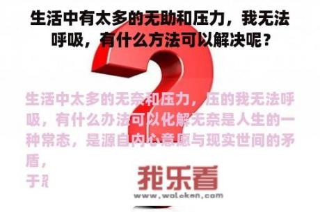 生活中有太多的无助和压力，我无法呼吸，有什么方法可以解决呢？