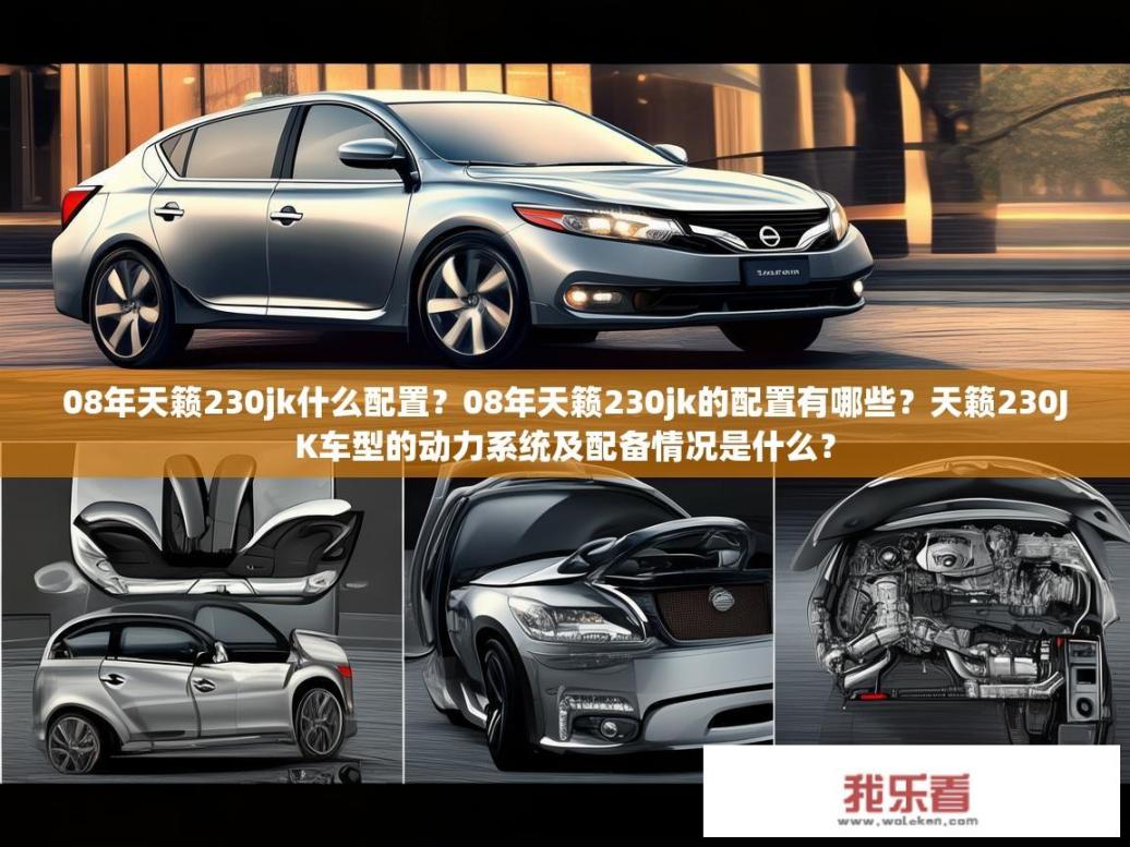 08年天籁230jk什么配置？08年天籁230jk的配置有哪些？天籁230JK车型的动力系统及配备情况是什么？
