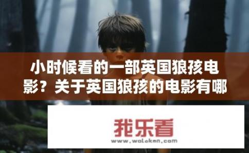 小时候看的一部英国狼孩电影？关于英国狼孩的电影有哪些？童年记忆中的英国狼孩电影，探索未知与成长的故事有哪些？