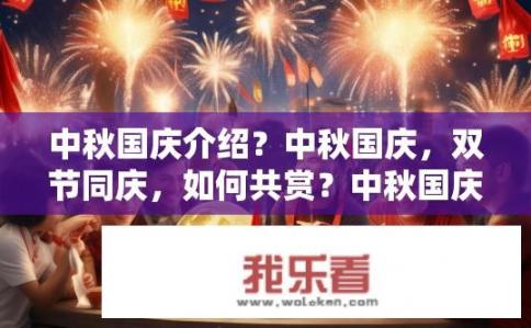 中秋国庆介绍？中秋国庆，双节同庆，如何共赏？中秋国庆佳节，全家共享庆祝方式?