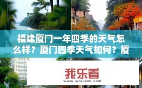 福建厦门一年四季的天气怎么样？厦门四季天气如何？厦门全年气温变化大，春夏多雨，秋冬干燥，四季分明吗？