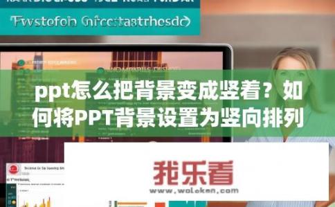 ppt怎么把背景变成竖着？如何将PPT背景设置为竖向排列？如何在PowerPoint中将背景图片或图表垂直显示?