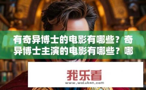 有奇异博士的电影有哪些？奇异博士主演的电影有哪些？哪些电影是以奇异博士为主角，并且讲述了其奇异经历和成长的故事?