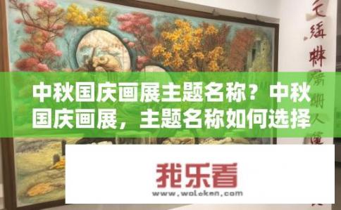 中秋国庆画展主题名称？中秋国庆画展，主题名称如何选择？中秋国庆主题，以历史变迁与文化交融为灵感的多元艺术展览?