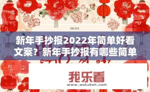 新年手抄报2022年简单好看文案？新年手抄报有哪些简单又好看的文案？2022新年手抄报设计灵感，简单大方新年祝福语