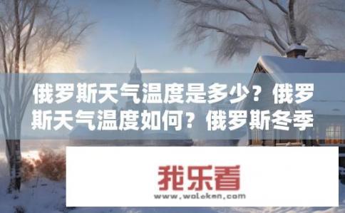 俄罗斯天气温度是多少？俄罗斯天气温度如何？俄罗斯冬季气温是多少度？或俄罗斯夏季平均气温是多少摄氏度？