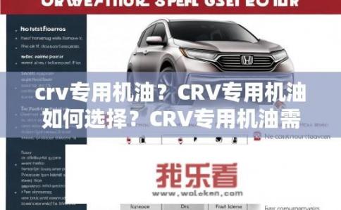 crv专用机油？CRV专用机油如何选择？CRV专用机油需要具备哪些特性及选购要点？