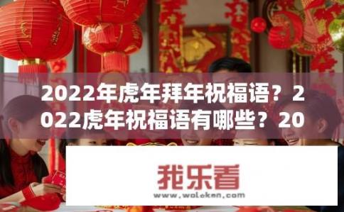 2022年虎年拜年祝福语？2022虎年祝福语有哪些？2022虎年新年贺词精选，祝新的一年虎跃安康，事业有成！