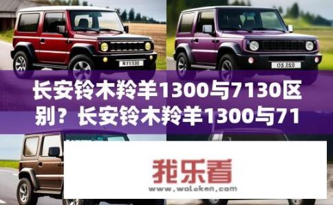 长安铃木羚羊1300与7130区别？长安铃木羚羊1300与7130有何不同？长安铃木羚羊1300与7130性能、配置对比，差异表现在哪些方面？