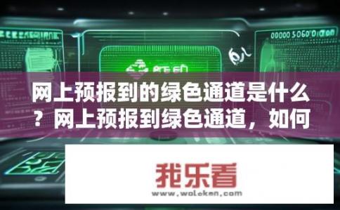 网上预报到的绿色通道是什么？网上预报到绿色通道，如何便捷预登记？网上预约绿色通道，便捷预登记流程介绍