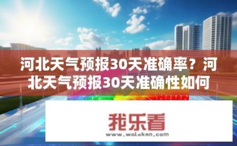 河北天气预报30天准确率？河北天气预报30天准确性如何？河北未来30天天气精准度高吗？
