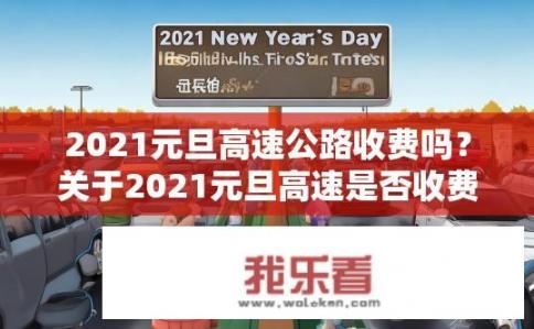 2021元旦高速公路收费吗？关于2021元旦高速是否收费的疑问，2021年元宵节免费通行还是收取高速费?