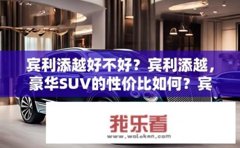 宾利添越好不好？宾利添越，豪华SUV的性价比如何？宾利添越，豪华SUV性价比几何？与同价位竞品相比表现如何？