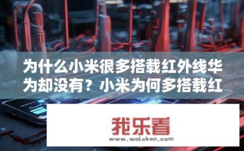 为什么小米很多搭载红外线华为却没有？小米为何多搭载红外线而华为不常见？小米红外雷达为何比华为更为广泛应用于市场，而后者在红外通信领域的存在感相对较低?